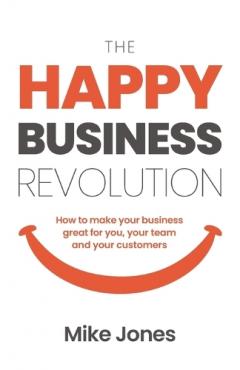 The Happy Business Revolution: How to make your business great for you, your team and your customers