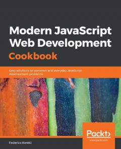 Modern JavaScript Web Development Cookbook: Easy solutions to common and everyday JavaScript development problems