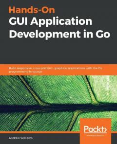 Coperta cărții Hands-On GUI Application Development in Go: Build responsive, cross-platform, graphical applications with the Go programming language