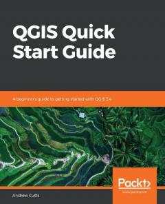 QGIS Quick Start Guide: A beginner's guide to getting started with QGIS 3.4