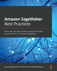 Coperta cărții Amazon SageMaker Best Practices: Proven tips and tricks to build successful machine learning solutions on Amazon SageMaker