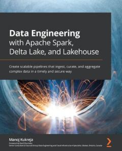 Coperta cărții Data Engineering with Apache Spark, Delta Lake, and Lakehouse: Create scalable pipelines that ingest, curate, and aggregate complex data in a timely and secure way
