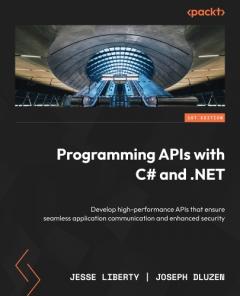 Programming APIs with C# and .NET: Develop high-performance APIs that ensure seamless application communication and enhanced security