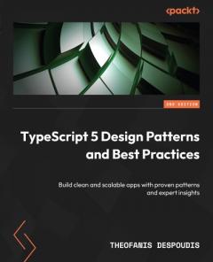 Coperta cărții TypeScript 5 Design Patterns and Best Practices: Build clean and scalable apps with proven patterns and expert insights