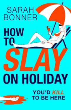 How to Slay on Holiday: A BRAND NEW brilliantly funny, darkly twisted thriller from Sarah Bonner for 2025