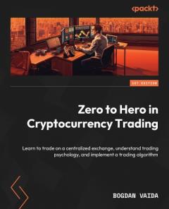 Coperta cărții Zero to Hero in Cryptocurrency Trading: Learn to trade on a centralized exchange, understand trading psychology, and implement a trading algorithm