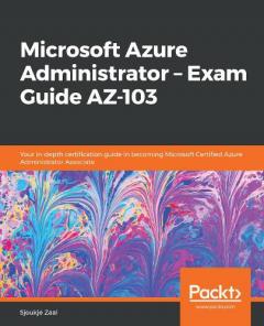 Microsoft Azure Administrator – Exam Guide AZ-103: Your in-depth certification guide in becoming Microsoft Certified Azure Administrator Associate