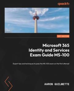 Microsoft 365 Identity and Services Exam Guide MS-100: Expert tips and techniques to pass the MS-100 exam on the first attempt