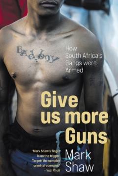 Coperta cărții Give Us More Guns: How South Africa's Gangs Were Armed
