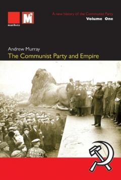 Coperta cărții The Communist Party and Empire: A new history of the Communist Party Volume1: A