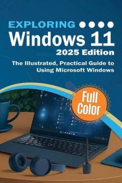 Exploring Windows 11 - 2025 Edition: The Illustrated, Practical Guide to Using Microsoft Windows
