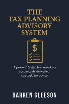 The Tax Planning Advisory System: A proven 10-step framework for accountants delivering strategic tax advice