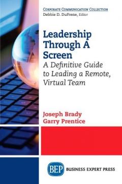 Leadership Through a Screen: A Definitive Guide to Leading a Remote, Virtual Team