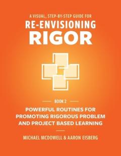 Coperta cărții A Visual, Step- By- Step Guide for Re-Envisioning Rigor: Powerful Routines for Promoting Rigorous Problem- and Project-Based Learning