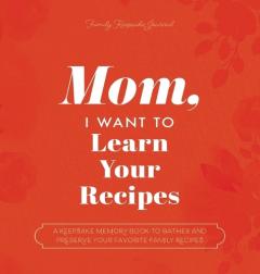 Coperta cărții Mom, I Want to Learn Your Recipes: A Keepsake Memory Book to Gather and Preserve Your Favorite Family Recipes