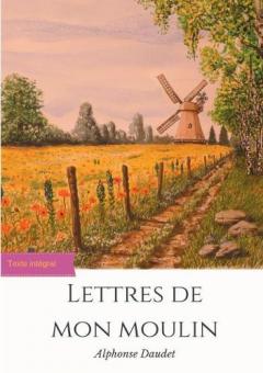 Lettres de mon moulin: un recueil de 24 nouvelles d'Alphonse Daudet (texte intégral)