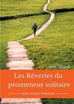 Les rêveries du promeneur solitaire: Le testament posthume et inachevé de Jean-Jacques Rousseau (texte intégral)