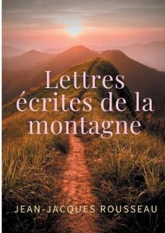 Lettres écrites de la montagne: une oeuvre de l'écrivain et philosophe Jean-Jacques Rousseau
