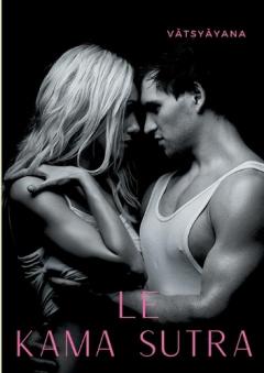 Le Kamasutra: L'art de la sexualité sacrée et des jeux de l'amour selon la tradition tantrique hindoue