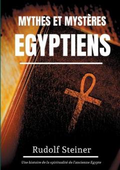 Mythes et Mystères Egyptiens: Une histoire de la spiritualité de l'ancienne Egypte