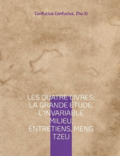 Coperta cărții Les Quatre Livres: La Grande étude, L'Invariable milieu, Entretiens, Meng Tzeu: les quatre essais fondamentaux de la philosophie chinoise par Confucius