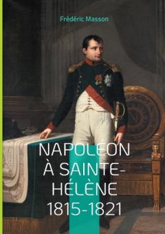 Napoléon à Sainte-Hélène 1815-1821: Les dernières années de l'Empereur