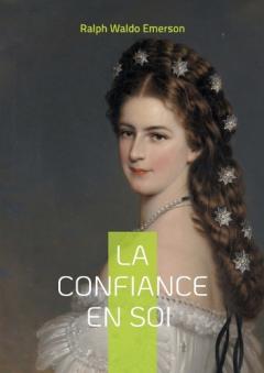 La confiance en soi: La confiance en soi de Ralph Waldo Emerson individualisme authenticité et liberté intérieure