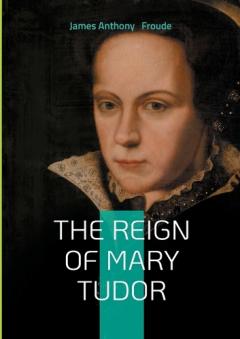 The Reign of Mary Tudor: Tudor History, Catholic Restoration, and Religious Conflict in 16th-Century England