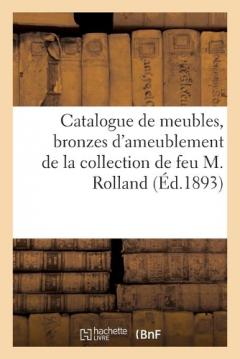 Catalogue de Meubles Anciens Et de Style Des Xviie Et Xviiie Siècles, Bronzes d'Ameublement: de la Collection de Feu M. Rolland