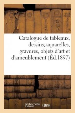 Catalogue de Tableaux Anciens Et Modernes, Dessins, Aquarelles, Gravures, Objets d'Art: Et d'Ameublement