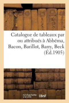 Catalogue de Tableaux Modernes Et Anciens Par Ou Attribués À Abbéma, Bacon, Barillot, Barry, Beck