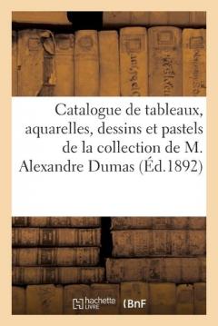 Catalogue de Tableaux Anciens Et Modernes, Aquarelles, Dessins Et Pastels: de la Collection de M. Alexandre Dumas