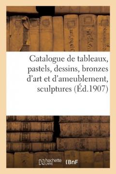Catalogue de Tableaux Anciens Et Modernes, Pastels, Dessins, Bronzes d'Art Et d'Ameublement: Sculptures, Objets Variés, Meubles Anciens Et de Style, Sièges, Broderies, Étoffes, Tapisseries