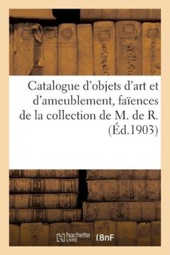 Catalogue d'Objets d'Art Et d'Ameublement, Faïences de Moustiers, Lorraine, Tableaux Anciens: Et Modernes de la Collection de M. de R.