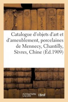 Catalogue d'Objets d'Art Et d'Ameublement, Porcelaines de Mennecy, Chantilly, Sèvres, Chine: Faïences, Objets de Vitrine, Orfèvrerie, Pendules, Meubles