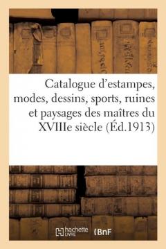 Catalogue d'Estampes Anciennes Des Écoles Française Et Anglaise Du Xviiie Siècle, Modes, Dessins: Sports, Ruines Et Paysages Des Maîtres Du Xviiie Siècle