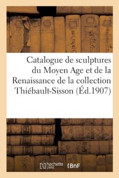 Catalogue de Sculptures Du Moyen Age Et de la Renaissance, Bois, Pierres, Marbres: de la Collection Thiébault-Sisson