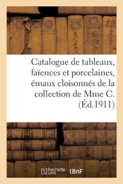 Catalogue de Tableaux Anciens Et Modernes, Faïences Et Porcelaines, Émaux Cloisonnés: Gravures Anglaises Du Xviiie Siècle de la Collection de Mme C.