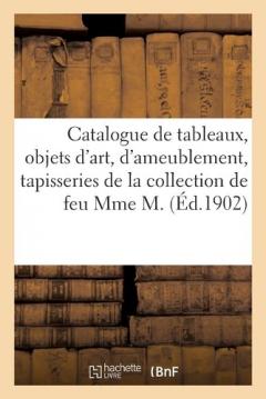 Catalogue de Tableaux, Objets d'Art Et d'Ameublement, Anciennes Tapisseries: de la Collection de Feu Mme M.