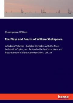 The Plays and Poems of William Shakspeare: In Sixteen Volumes - Collated Verbatim with the Most Authentick Copies, and Revised with the Corrections and Illustrations of Various Commentators. Vol. 10