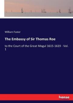 Coperta cărții The Embassy of Sir Thomas Roe: to the Court of the Great Mogul 1615-1619 - Vol. 1