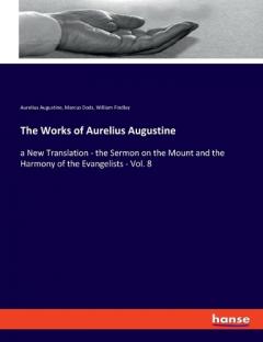 The Works of Aurelius Augustine: a New Translation - the Sermon on the Mount and the Harmony of the Evangelists - Vol. 8