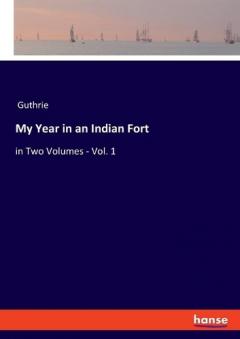 My Year in an Indian Fort: in Two Volumes - Vol. 1