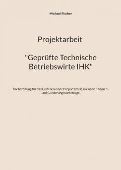 Projektarbeit Technische Betriebswirte: Geprüfte Technische Betriebswirte IHK