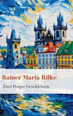 Rainer Maria Rilke: Zwei Prager Geschichten. Vollständige Neuausgabe
