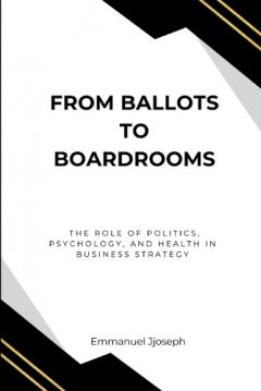 From Ballots to Boardrooms, The Role of Politics, Psychology, and Health in Business Strategy