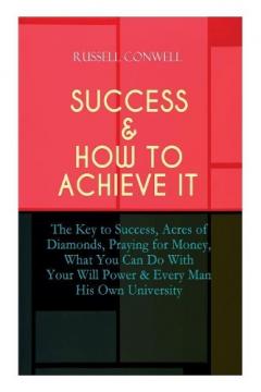Coperta cărții Success & How to Achieve It: The Key to Success, Acres of Diamonds, Praying for Money, What You Can Do With Your Will Power & Every Man His Own University