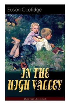 Coperta cărții IN THE HIGH VALLEY (Katy Karr Chronicles): Adventures of Katy, Clover and the Rest of the Carr Family (Including the story "Curly Locks") - What Katy Did Series