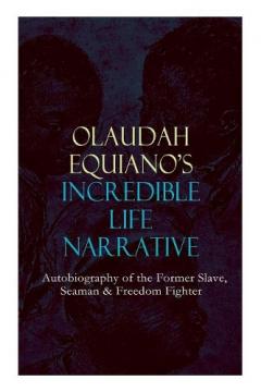 Coperta cărții OLAUDAH EQUIANO'S INCREDIBLE LIFE NARRATIVE - Autobiography of the Former Slave, Seaman & Freedom Fighter: The Intriguing Memoir Which Influenced Ban on British Slave Trade