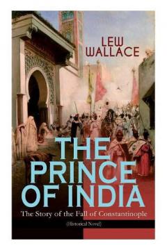 Coperta cărții THE PRINCE OF INDIA - The Story of the Fall of Constantinople (Historical Novel)